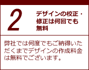 ２．デザインの校正・修正は何回でも無料