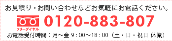 お電話からお見積りお問い合わせのお申し込みの方 フリーダイヤル 0120-883-807 お電話受付時間 平日9:00~18:30