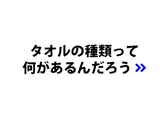 タオルの種類って何があるんだろう