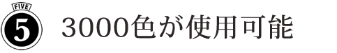 No.5 ３０００色が使用可能